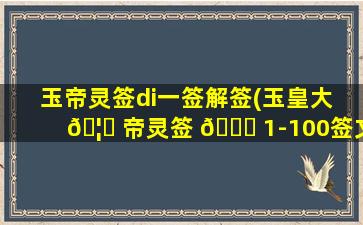 玉帝灵签di一
签解签(玉皇大 🦆 帝灵签 🐟 1-100签文)
